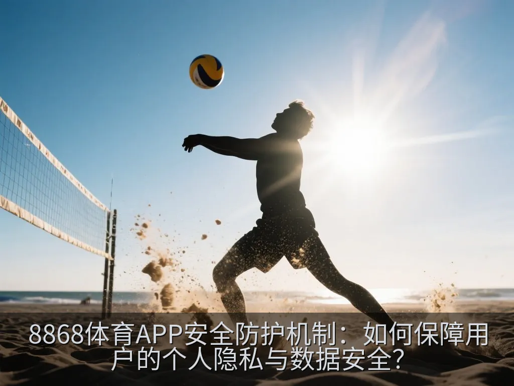 8868体育APP安全防护机制：如何保障用户的个人隐私与数据安全？